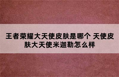 王者荣耀大天使皮肤是哪个 天使皮肤大天使米迦勒怎么样